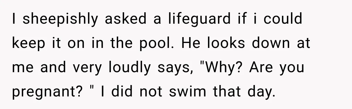 Ride Operator Asks a 14-Year-Old If She’s Pregnant, Then Her Mom Makes Sure He Regrets It I sheepishly asked a lifeguard if i could keep it on in the pool. He looks down at me and very loudly says, "Why? Are you pregnant? " I did...