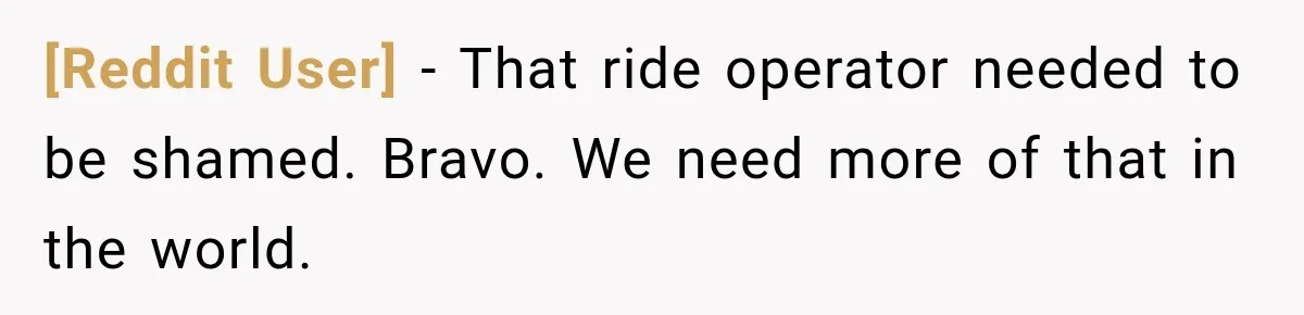 [Reddit User] − That ride operator needed to be shamed. Bravo. We need more of that in the world.
