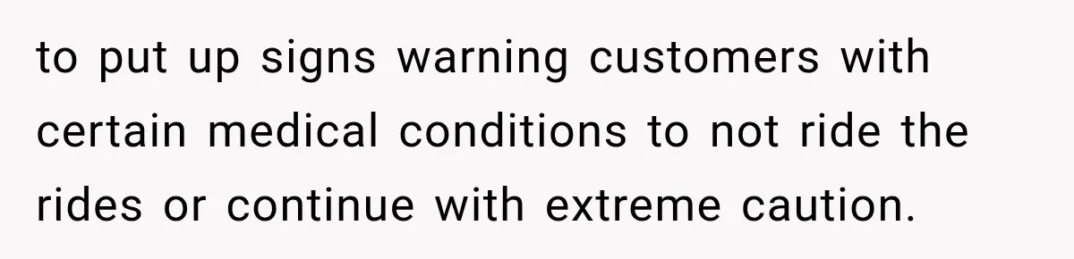 Ride Operator Asks a 14-Year-Old If She’s Pregnant, Then Her Mom Makes Sure He Regrets It to put up signs warning customers with certain medical conditions to not ride the rides or continue with extreme caution.