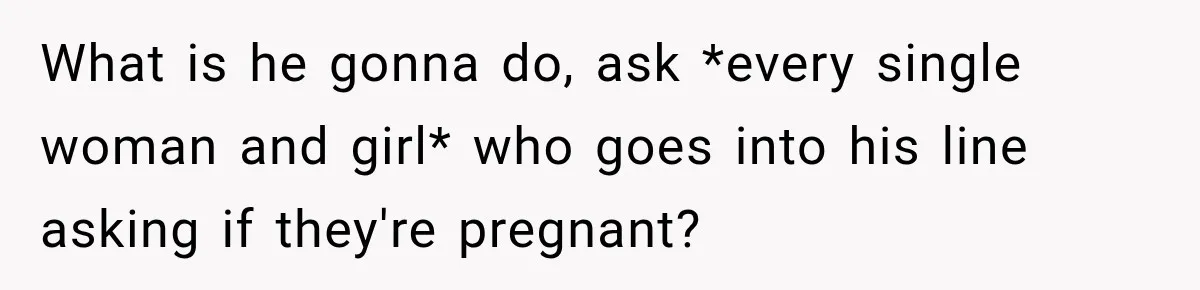 Ride Operator Asks a 14-Year-Old If She’s Pregnant, Then Her Mom Makes Sure He Regrets It What is he gonna do, ask *every single woman and girl* who goes into his line asking if they're pregnant?