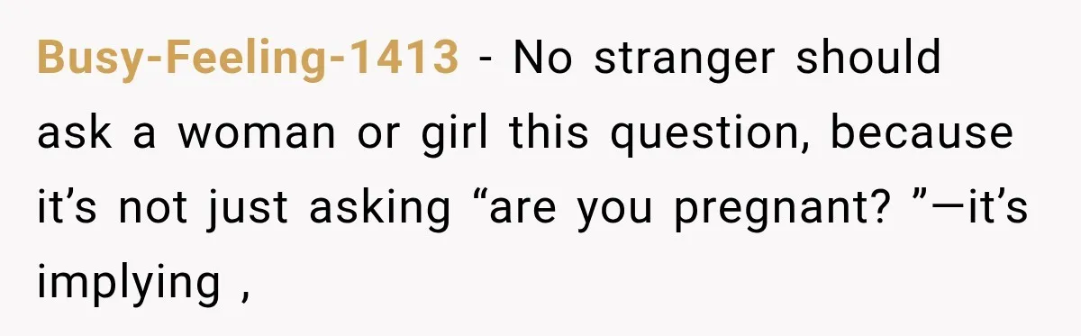 Ride Operator Asks a 14-Year-Old If She’s Pregnant, Then Her Mom Makes Sure He Regrets It Busy-Feeling-1413 − No stranger should ask a woman or girl this question, because it’s not just asking “are you pregnant? ”—it’s implying ,