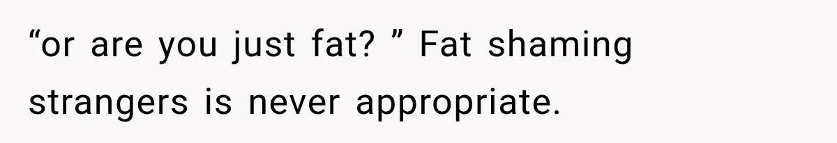 Ride Operator Asks a 14-Year-Old If She’s Pregnant, Then Her Mom Makes Sure He Regrets It “or are you just fat? ” Fat shaming strangers is never appropriate.
