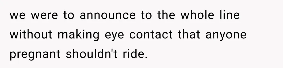 Ride Operator Asks a 14-Year-Old If She’s Pregnant, Then Her Mom Makes Sure He Regrets It we were to announce to the whole line without making eye contact that anyone pregnant shouldn't ride.