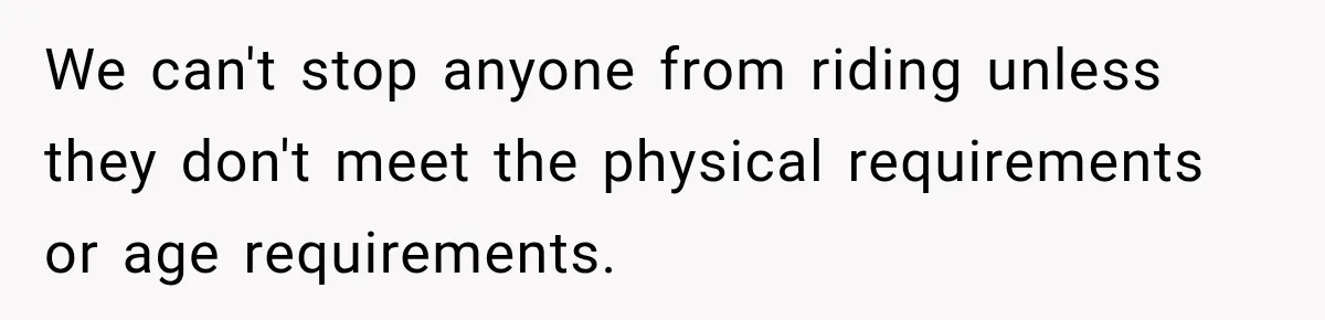 Ride Operator Asks a 14-Year-Old If She’s Pregnant, Then Her Mom Makes Sure He Regrets It We can't stop anyone from riding unless they don't meet the physical requirements or age requirements.