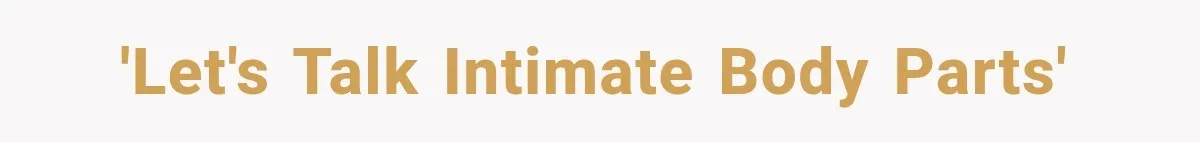 'Let's talk intimate body parts'
