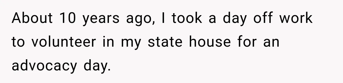 About 10 years ago, I took a day off work to volunteer in my state house for an advocacy day.