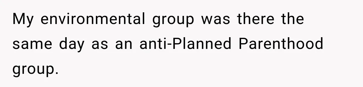 My environmental group was there the same day as an anti-Planned Parenthood group.