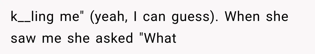 k__ling me" (yeah, I can guess). When she saw me she asked "What