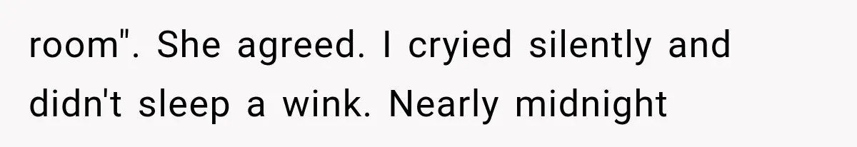 room". She agreed. I cryied silently and didn't sleep a wink. Nearly midnight