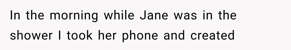 In the morning while Jane was in the shower I took her phone and created