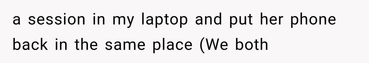 a session in my laptop and put her phone back in the same place (We both