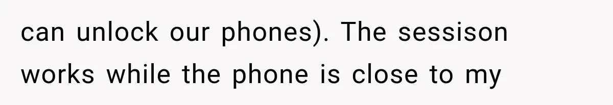 can unlock our phones). The sessison works while the phone is close to my
