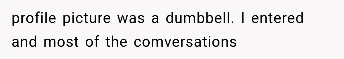 profile picture was a dumbbell. I entered and most of the comversations