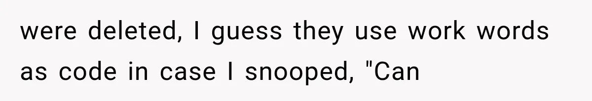 were deleted, I guess they use work words as code in case I snooped, "Can