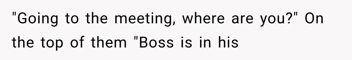 "Going to the meeting, where are you?" On the top of them "Boss is in his