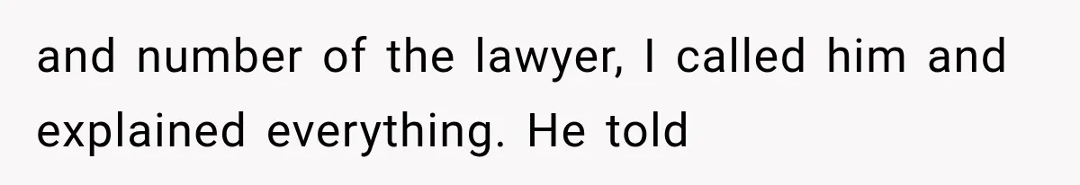 and number of the lawyer, I called him and explained everything. He told
