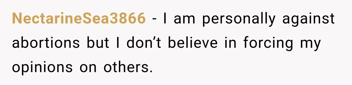 NectarineSea3866 − I am personally against abortions but I don’t believe in forcing my opinions on others.