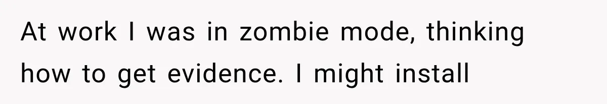 At work I was in zombie mode, thinking how to get evidence. I might install
