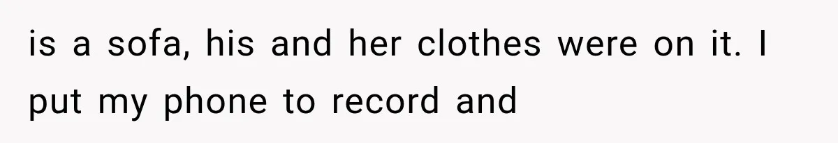 is a sofa, his and her clothes were on it. I put my phone to record and