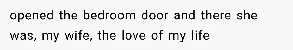 opened the bedroom door and there she was, my wife, the love of my life