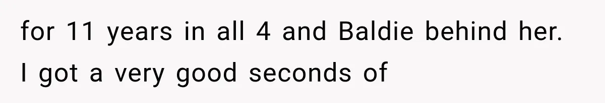 for 11 years in all 4 and Baldie behind her. I got a very good seconds of