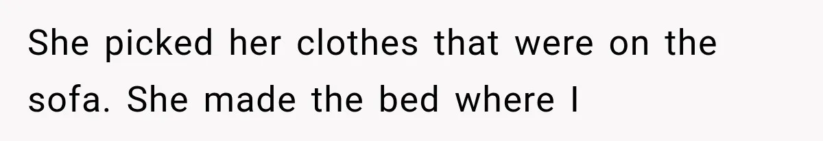 She picked her clothes that were on the sofa. She made the bed where I