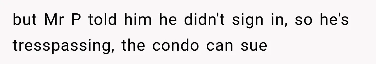but Mr P told him he didn't sign in, so he's tresspassing, the condo can sue