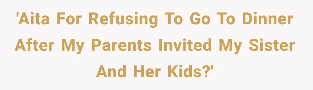 Son Looks Forward to a Special Dinner With His Parents, Then Finds Out His Sister and Kids Were Invited Too 'AITA for refusing to go to dinner after my parents invited my sister and her kids?'