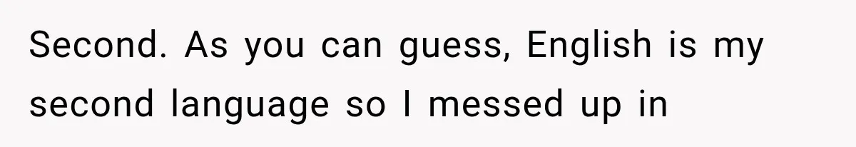 Second. As you can guess, English is my second language so I messed up in