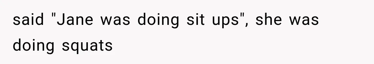 said "Jane was doing sit ups", she was doing squats