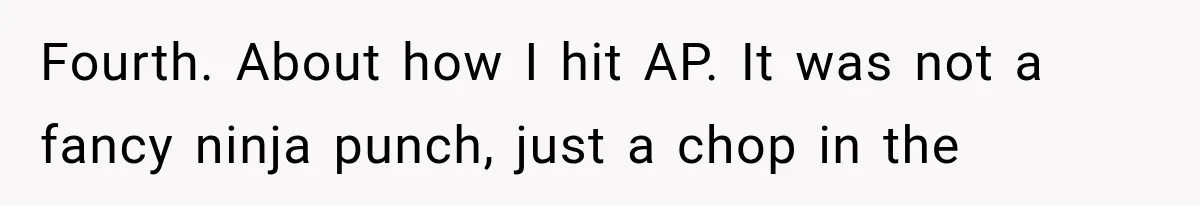 Fourth. About how I hit AP. It was not a fancy ninja punch, just a chop in the