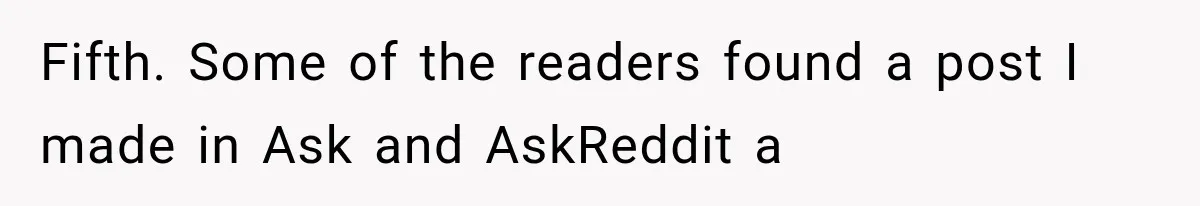 Fifth. Some of the readers found a post I made in Ask and AskReddit a