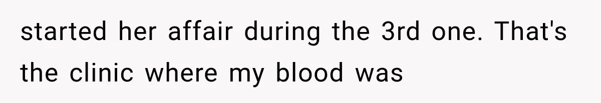 started her affair during the 3rd one. That's the clinic where my blood was