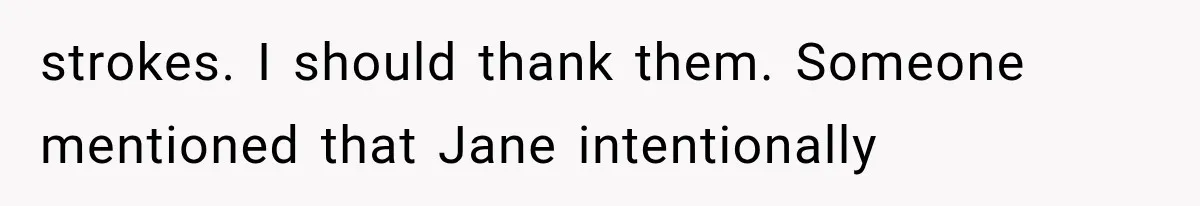 strokes. I should thank them. Someone mentioned that Jane intentionally