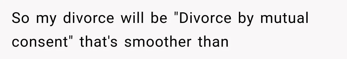 So my divorce will be "Divorce by mutual consent" that's smoother than