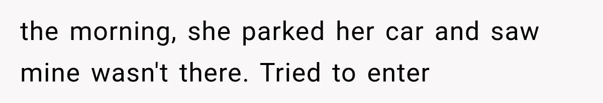 the morning, she parked her car and saw mine wasn't there. Tried to enter