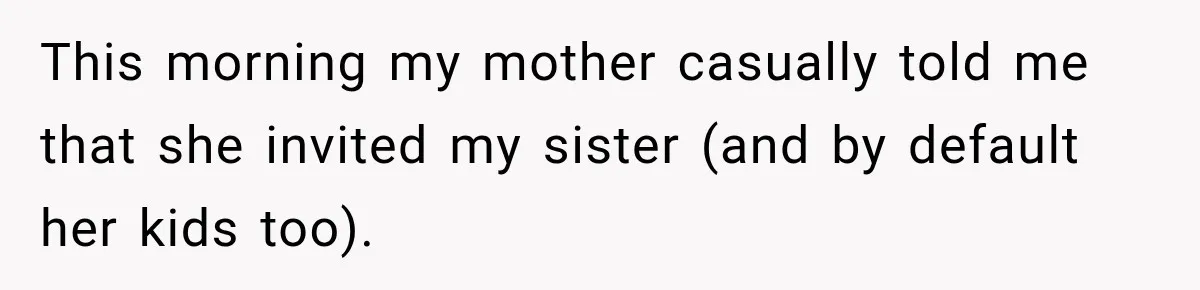 Son Looks Forward to a Special Dinner With His Parents, Then Finds Out His Sister and Kids Were Invited Too This morning my mother casually told me that she invited my sister (and by default her kids too).