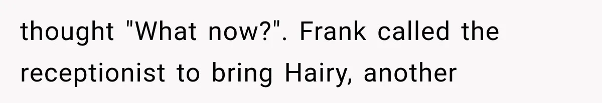 thought "What now?". Frank called the receptionist to bring Hairy, another