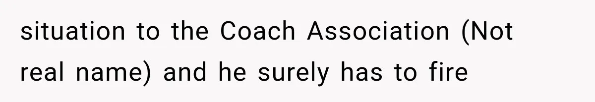 situation to the Coach Association (Not real name) and he surely has to fire