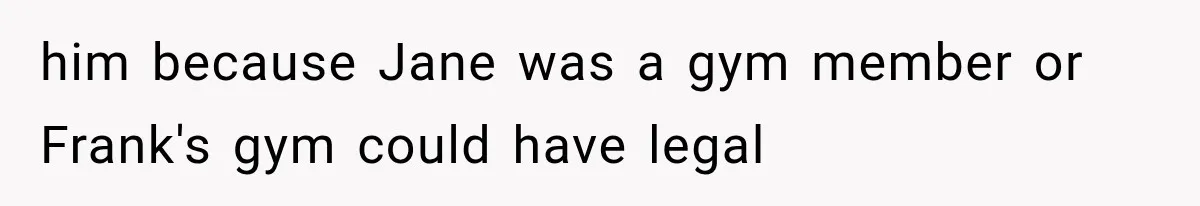 him because Jane was a gym member or Frank's gym could have legal