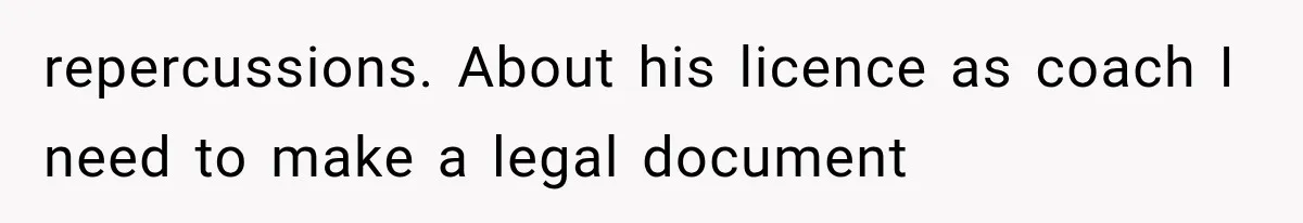 repercussions. About his licence as coach I need to make a legal document