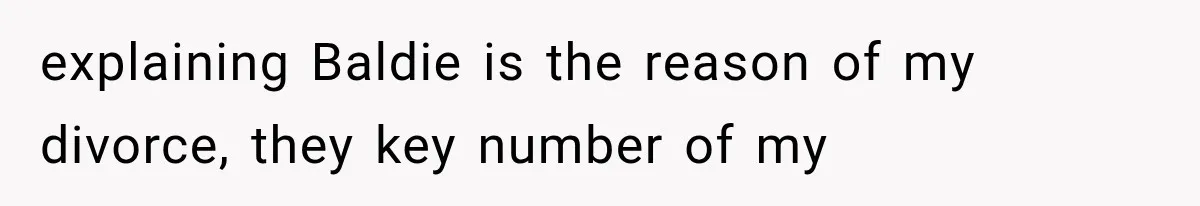 explaining Baldie is the reason of my divorce, they key number of my
