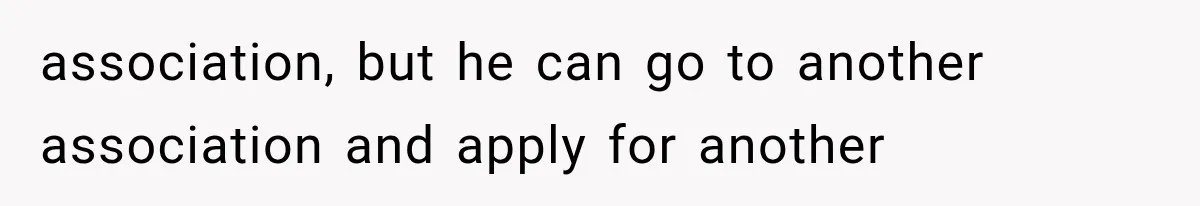 association, but he can go to another association and apply for another