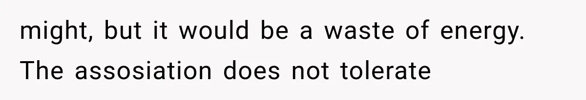 might, but it would be a waste of energy. The assosiation does not tolerate