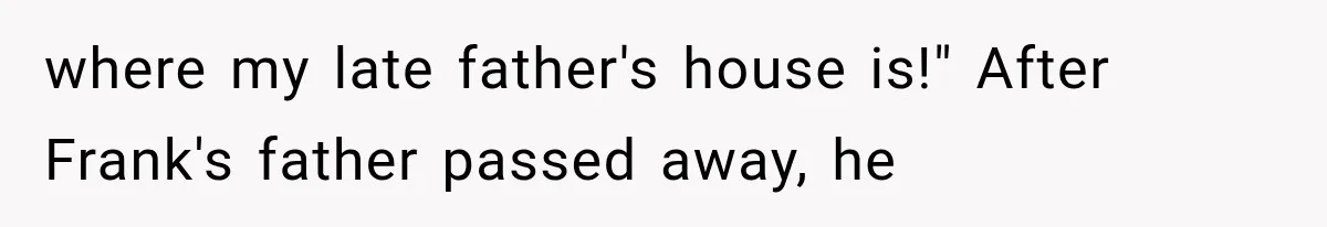 where my late father's house is!" After Frank's father passed away, he