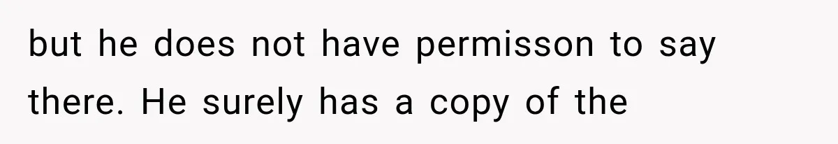 but he does not have permisson to say there. He surely has a copy of the