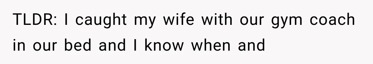 TLDR: I caught my wife with our gym coach in our bed and I know when and