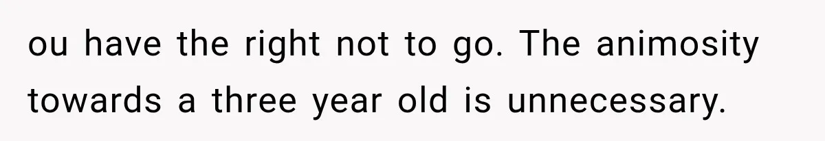 Son Looks Forward to a Special Dinner With His Parents, Then Finds Out His Sister and Kids Were Invited Too ou have the right not to go. The animosity towards a three year old is unnecessary.