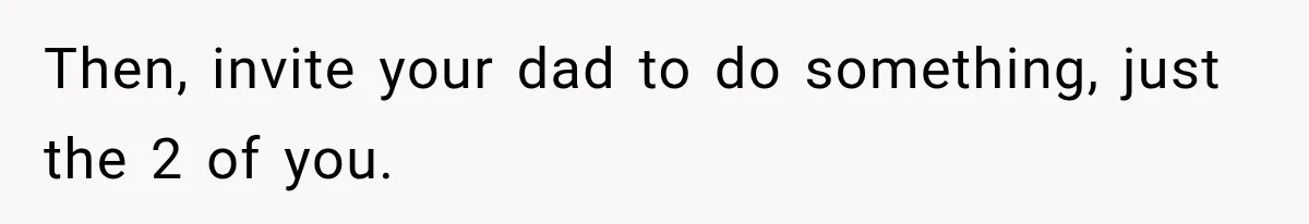 Son Looks Forward to a Special Dinner With His Parents, Then Finds Out His Sister and Kids Were Invited Too Then, invite your dad to do something, just the 2 of you.