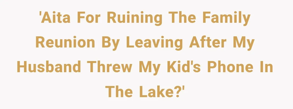 Husband Throws Stepdaughter’s Phone Into a Lake to “Make Things Fair,” Wife Walks Out of the Reunion 'AITA for ruining the family reunion by leaving after my husband threw my kid's phone in the lake?'